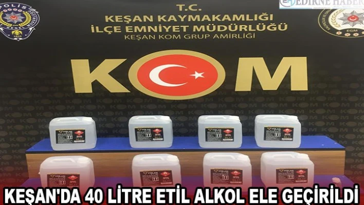 Keşan'da 40 litre etil alkol ele geçirildi