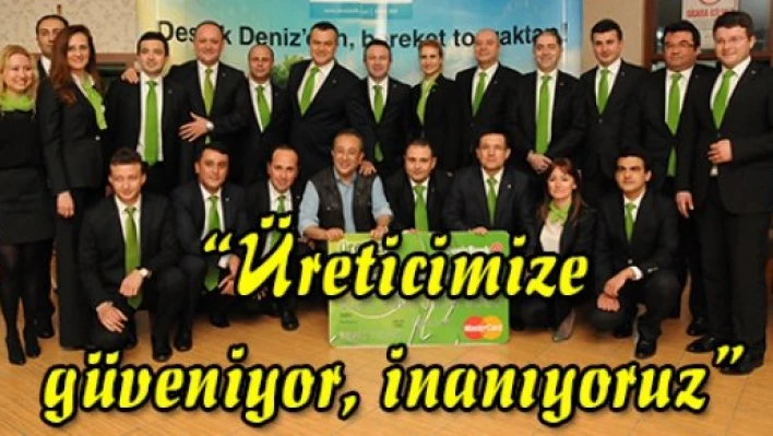 'Üreticimize güveniyor, inanıyoruz'