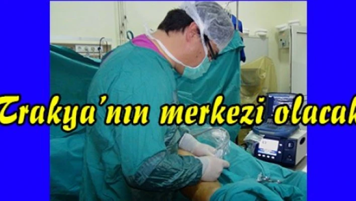 Trakya'nın merkezi olacak