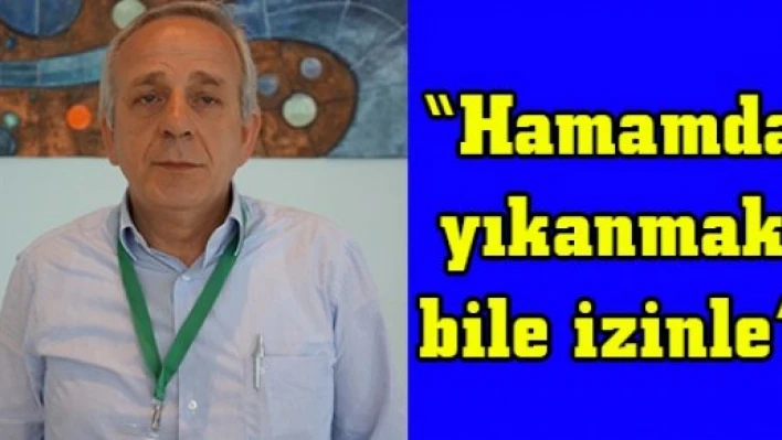 'Hamamda yıkanmak bile izinle'