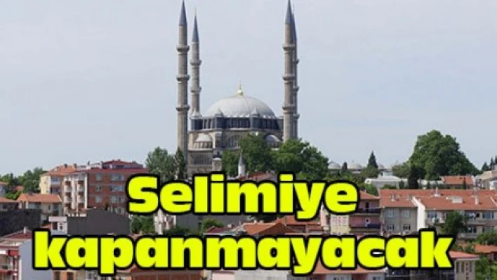 Selimiye kapanmayacak