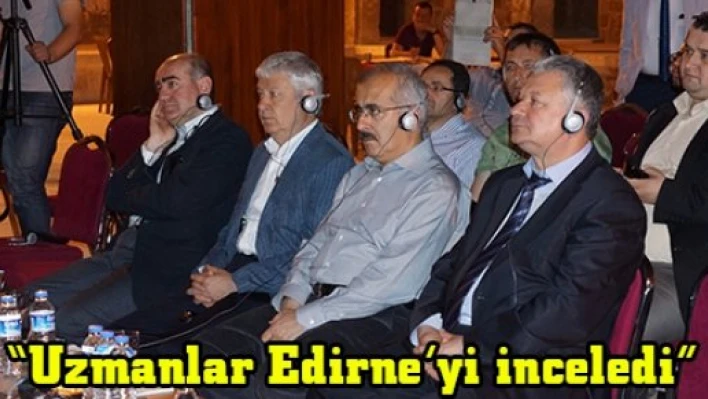 'Uzmanlar Edirne'yi inceledi'