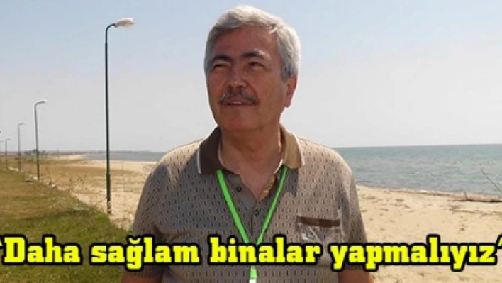 'Daha sağlam binalar yapmalıyız'