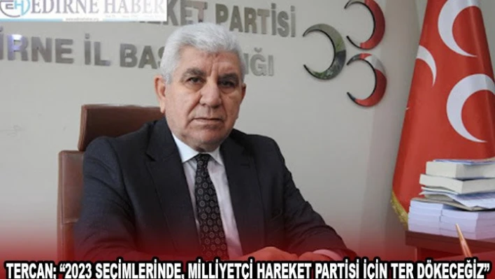 TERCAN '2023 SEÇİMLERİNDE, MİLLİYETÇİ HAREKET PARTİSİ İÇİN TER DÖKECEĞİZ'