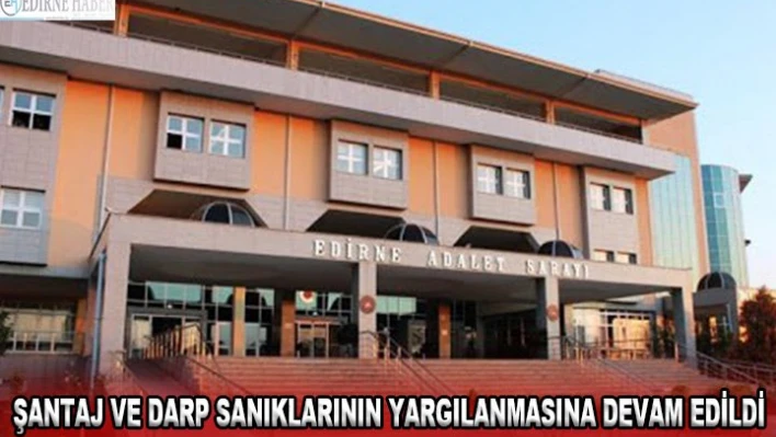 Şantaj ve darp sanıklarının yargılanmasına devam edildi