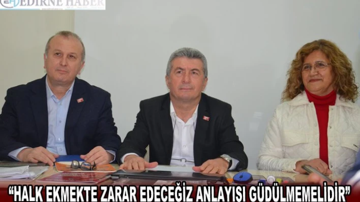 'HALK EKMEKTE ZARAR EDECEĞİZ ANLAYIŞI GÜDÜLMEMELİDİR'