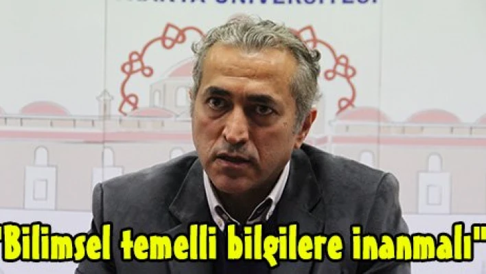 'Bilimsel temelli bilgilere inanmalı'