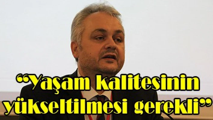 'Yaşam kalitesinin yükseltilmesi gerekli'