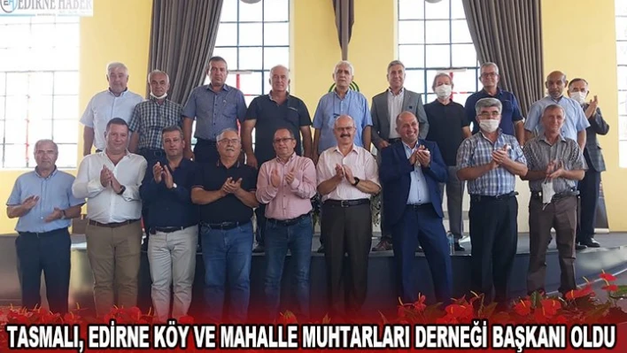 Tasmalı, Edirne Köy ve Mahalle Muhtarları Derneği başkanı oldu