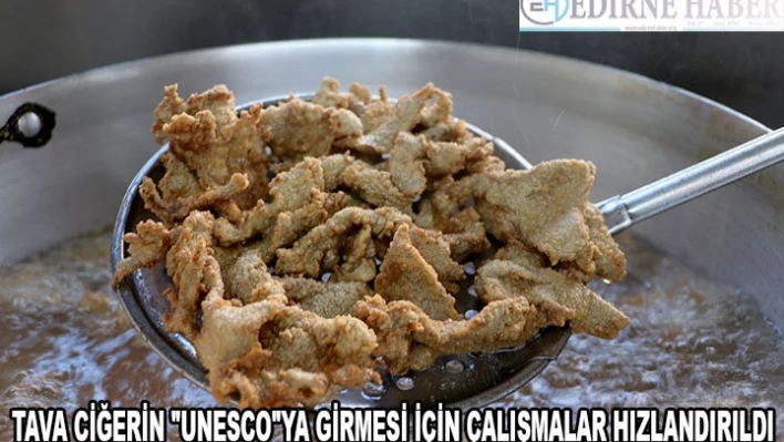 Tava ciğerin 'UNESCO'ya girmesi için çalışmalar hızlandırıldı
