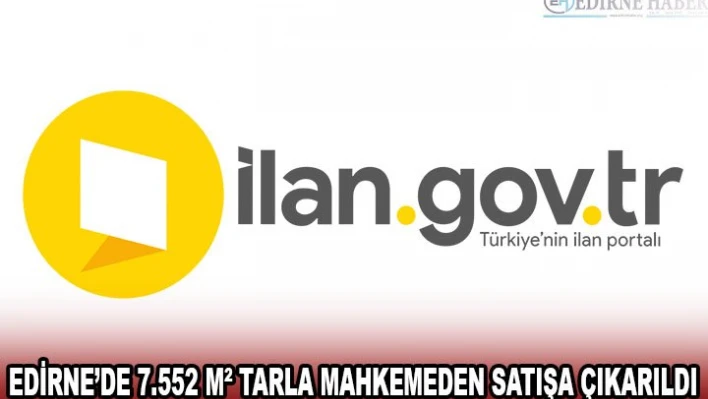 EDİRNE'DE 7.552 MÂ² TARLA MAHKEMEDEN SATIŞA ÇIKARILDI