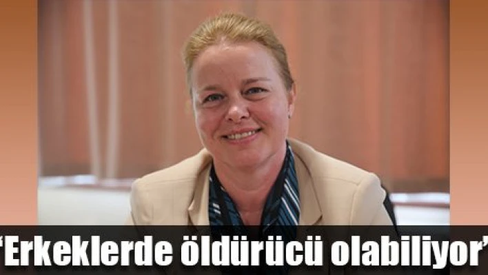 'Erkeklerde daha tehlikeli'