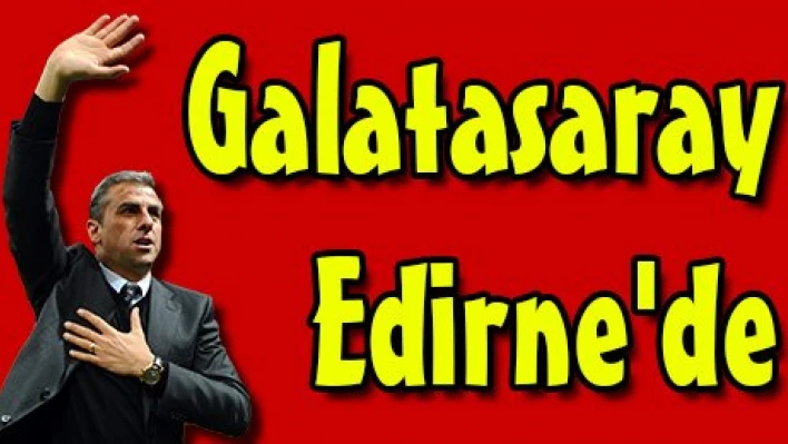 Galatasaray Edirne'de