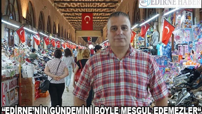 'Edirne'nin Gündemini Böyle Meşgul Edemezler'