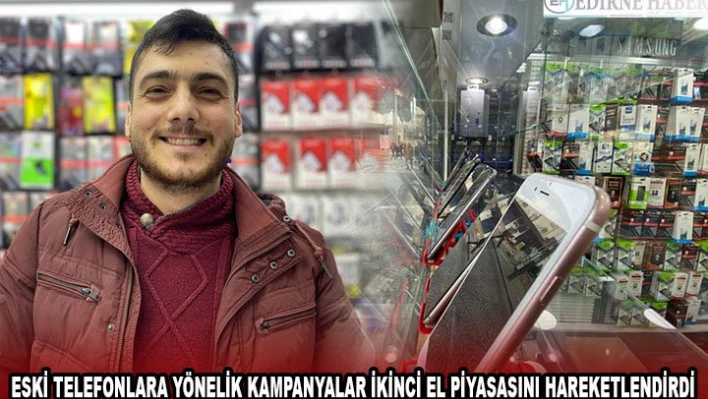 ESKİ TELEFONLARA YÖNELİK KAMPANYALAR İKİNCİ EL PİYASASINI HAREKETLENDİRDİ