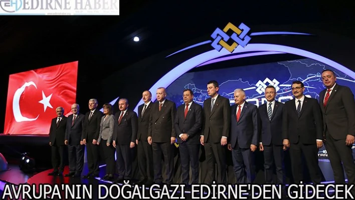 AVRUPA'NIN DOĞALGAZI EDİRNE'DEN GİDECEK
