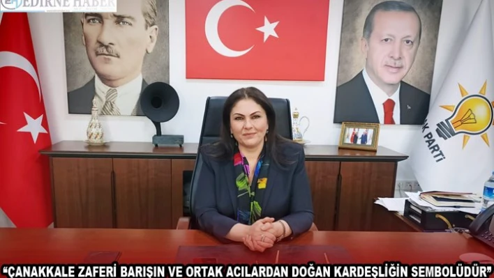 'ÇANAKKALE ZAFERİ BARIŞIN VE ORTAK ACILARDAN DOĞAN KARDEŞLİĞİN SEMBOLÜDÜR'