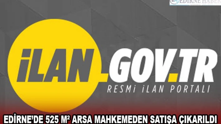 EDİRNE'DE 525 MÂ² ARSA MAHKEMEDEN SATIŞA ÇIKARILDI