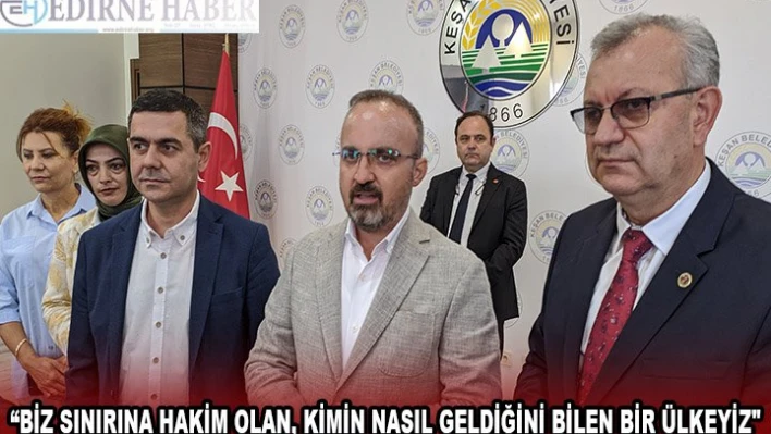 'BİZ SINIRINA HAKİM OLAN, KİMİN NASIL GELDİĞİNİ BİLEN BİR ÜLKEYİZ'
