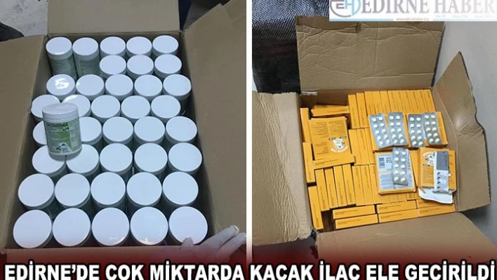 Edirne'de çok miktarda kaçak ilaç ele geçirildi