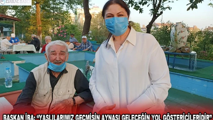 Başkan İba 'Yaşlılarımız geçmişin aynası geleceğin yol göstericileridir'