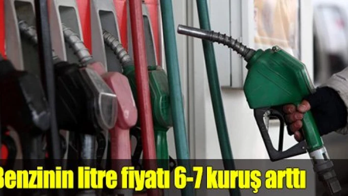 Benzinin litre fiyatı 6-7 kuruş arttı