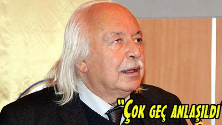 'Çok geç anlaşıldı'