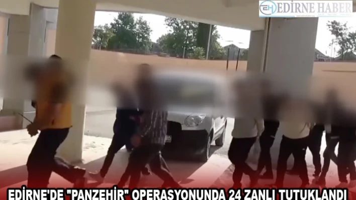 EDİRNE'DE 'PANZEHİR' OPERASYONUNDA 24 ZANLI TUTUKLANDI