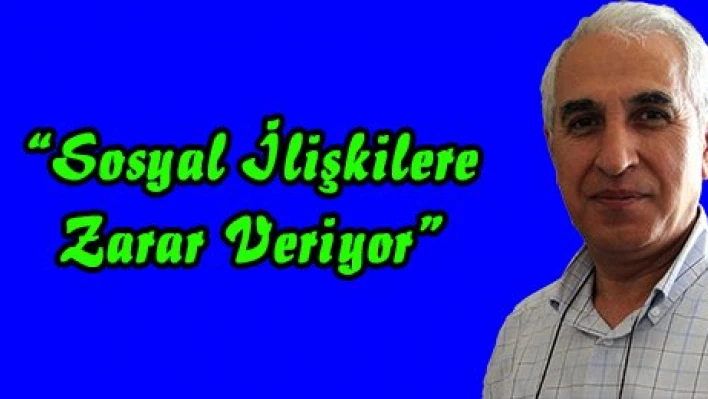 'Sosyal İlişkilere Zarar Veriyor'