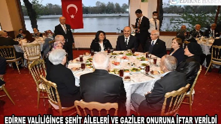 EDİRNE VALİLİĞİNCE ŞEHİT AİLELERİ VE GAZİLER ONURUNA İFTAR VERİLDİ