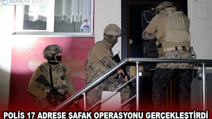 POLİS 17 ADRESE ŞAFAK OPERASYONU GERÇEKLEŞTİRDİ