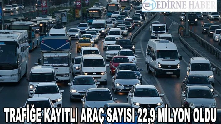 Trafiğe kayıtlı araç sayısı 22,9 milyon oldu