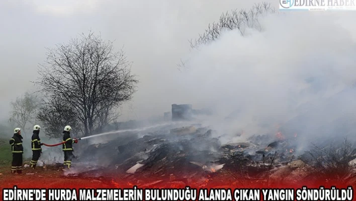 EDİRNE'DE HURDA MALZEMELERİN BULUNDUĞU ALANDA ÇIKAN YANGIN SÖNDÜRÜLDÜ