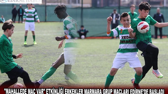 MAHALLEDE MAÇ VAR' ETKİNLİĞİ ERKEKLER MARMARA GRUP MAÇLARI EDİRNE'DE BAŞLADI
