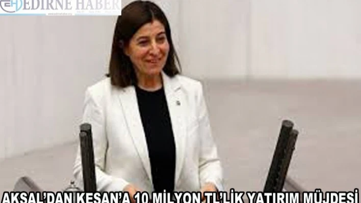 Milletvekili Aksal'dan Keşan'a 10 Milyon TL'lik Yatırım Müjdesi