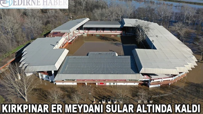  Kırkpınar Er Meydanı sular altında kaldı
