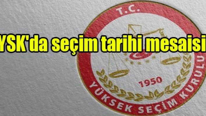 YSK'da seçim tarihi mesaisi