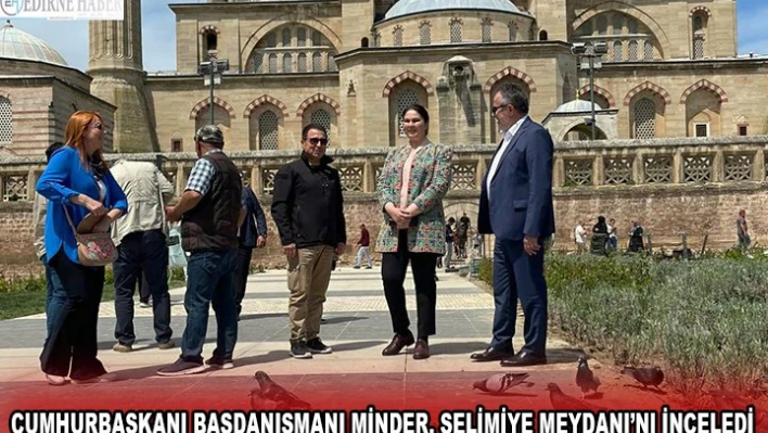 CUMHURBAŞKANI BAŞDANIŞMANI MİNDER, SELİMİYE MEYDANI'NI İNCELEDİ