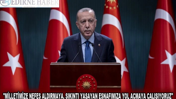 'Milletimize nefes aldırmaya, sıkıntı yaşayan esnafımıza yol açmaya çalışıyoruz'