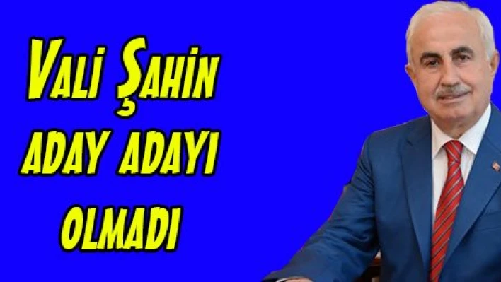 Vali Şahin aday adayı olmadı