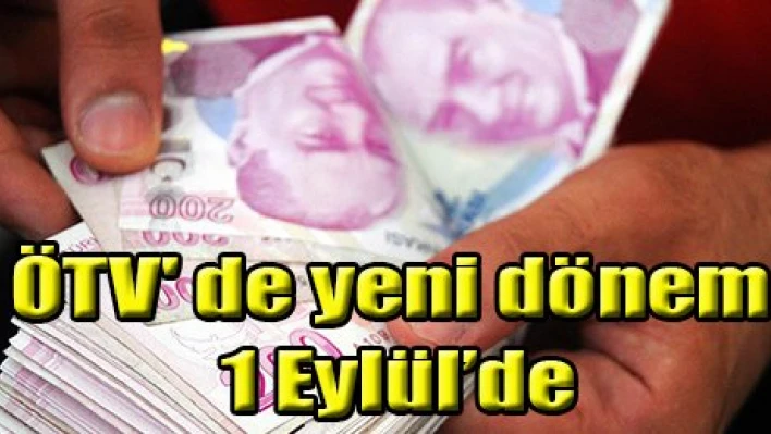 ÖTV' de yeni dönem 1 Eylül'de