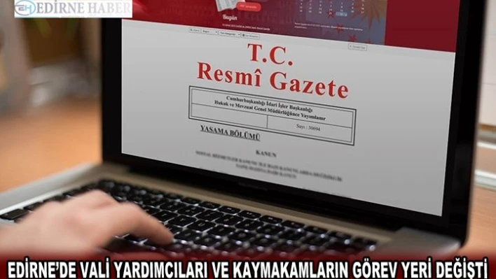 Edirne'de Vali Yardımcıları ve Kaymakamların görev yeri değişti