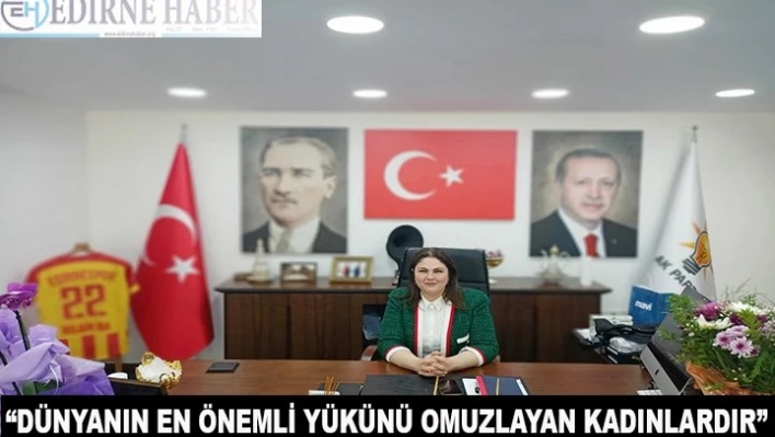 'Dünyanın en önemli yükünü omuzlayan kadınlardır'