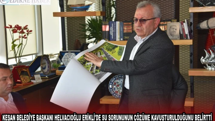 KEŞAN BELEDİYE BAŞKANI HELVACIOĞLU ERİKLİ'DE SU SORUNUNUN ÇÖZÜME KAVUŞTURULDUĞUNU BELİRTTİ