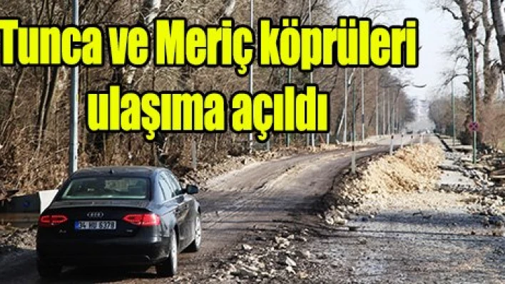 Tunca ve Meriç köprüleri ulaşıma açıldı