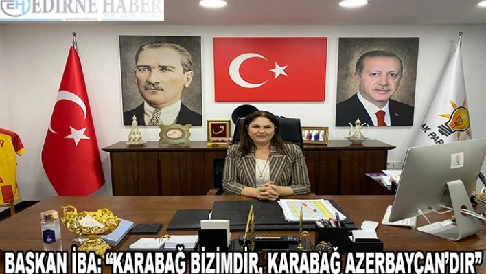 Başkan İba 'Karabağ bizimdir, Karabağ Azerbaycandır'
