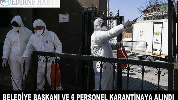 Belediye başkanı ve 6 personel karantinaya alındı