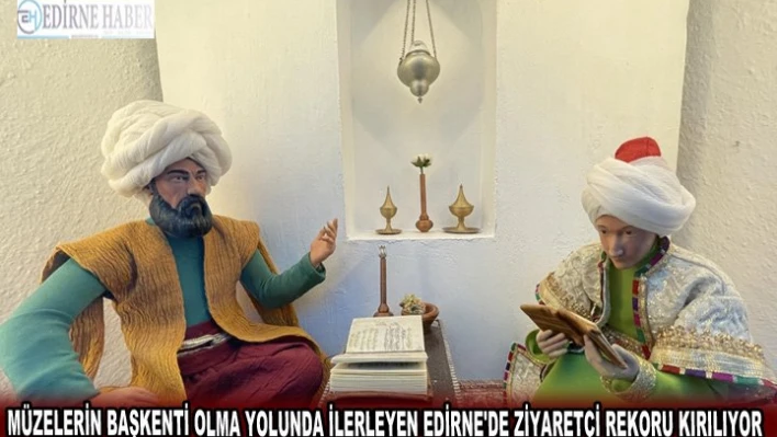 Müzelerin başkenti olma yolunda ilerleyen Edirne'de ziyaretçi rekoru kırılıyor