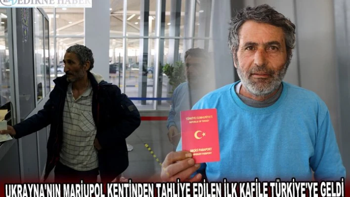 UKRAYNA'NIN MARİUPOL KENTİNDEN TAHLİYE EDİLEN İLK KAFİLE TÜRKİYE'YE GELDİ