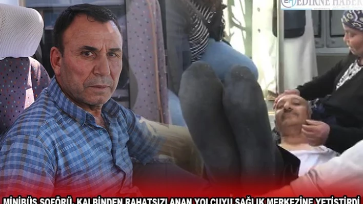  MİNİBÜS ŞOFÖRÜ, KALBİNDEN RAHATSIZLANAN YOLCUYU SAĞLIK MERKEZİNE YETİŞTİRDİ